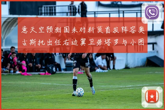 意天空预测国米对科莫首发阵容奥古斯托出任右边翼卫劳塔罗与小图搭档前锋