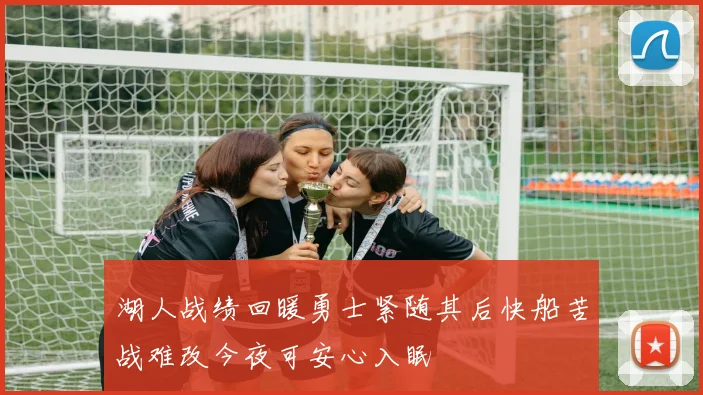 湖人战绩回暖勇士紧随其后快船苦战难改今夜可安心入眠