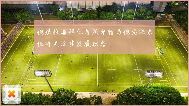 德媒报道拜仁与沃尔特马德无联系但将关注其发展动态