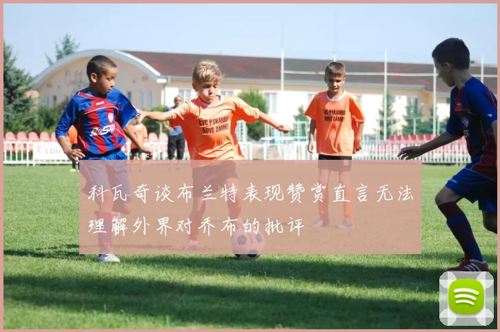 科瓦奇谈布兰特表现赞赏直言无法理解外界对乔布的批评