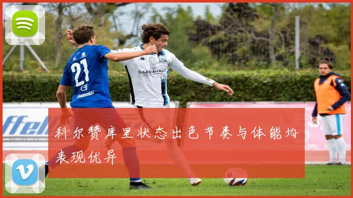 科尔赞库里状态出色节奏与体能均表现优异