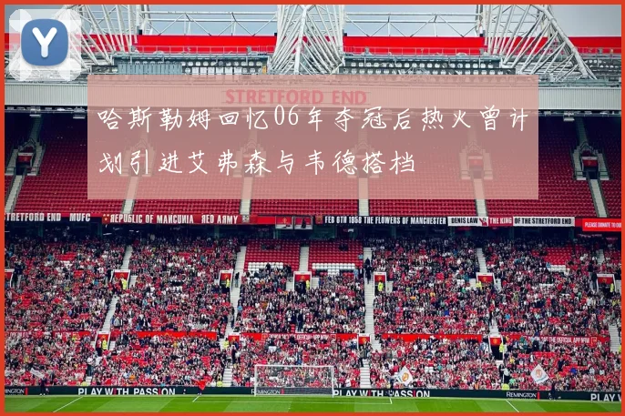 哈斯勒姆回忆06年夺冠后热火曾计划引进艾弗森与韦德搭档