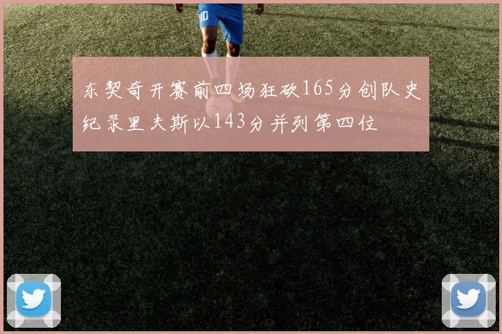 东契奇开赛前四场狂砍165分创队史纪录里夫斯以143分并列第四位